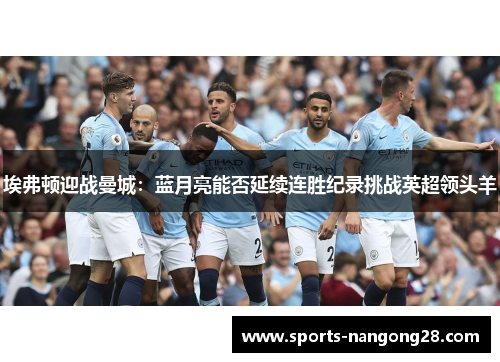 埃弗顿迎战曼城：蓝月亮能否延续连胜纪录挑战英超领头羊