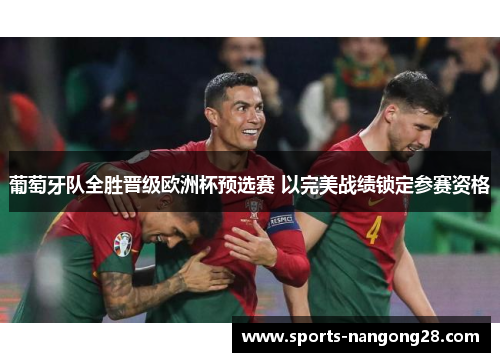 葡萄牙队全胜晋级欧洲杯预选赛 以完美战绩锁定参赛资格