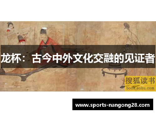 龙杯：古今中外文化交融的见证者