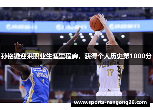 孙铭徽迎来职业生涯里程碑，获得个人历史第1000分