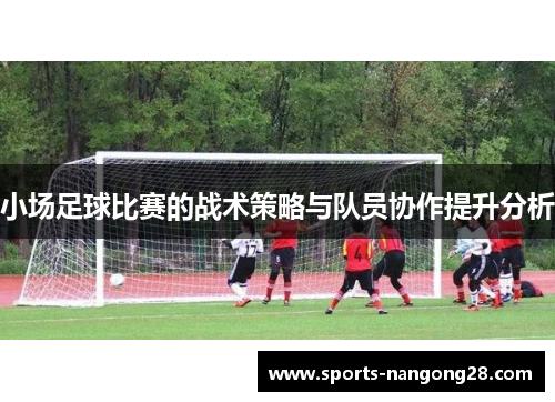 小场足球比赛的战术策略与队员协作提升分析