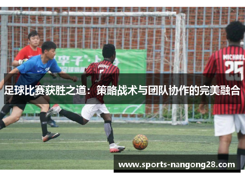 足球比赛获胜之道：策略战术与团队协作的完美融合