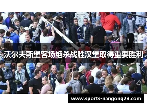 沃尔夫斯堡客场绝杀战胜汉堡取得重要胜利