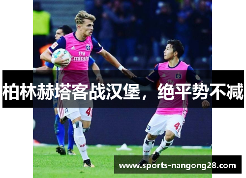 柏林赫塔客战汉堡，绝平势不减