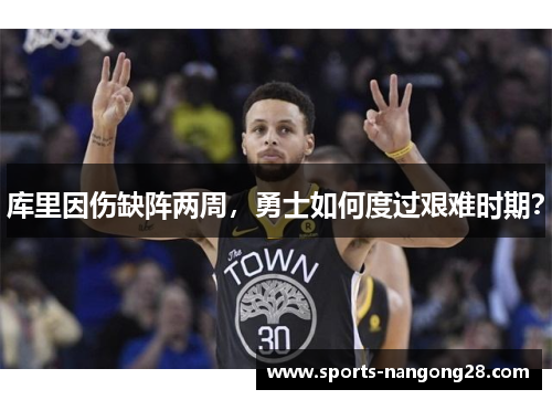 库里因伤缺阵两周，勇士如何度过艰难时期？